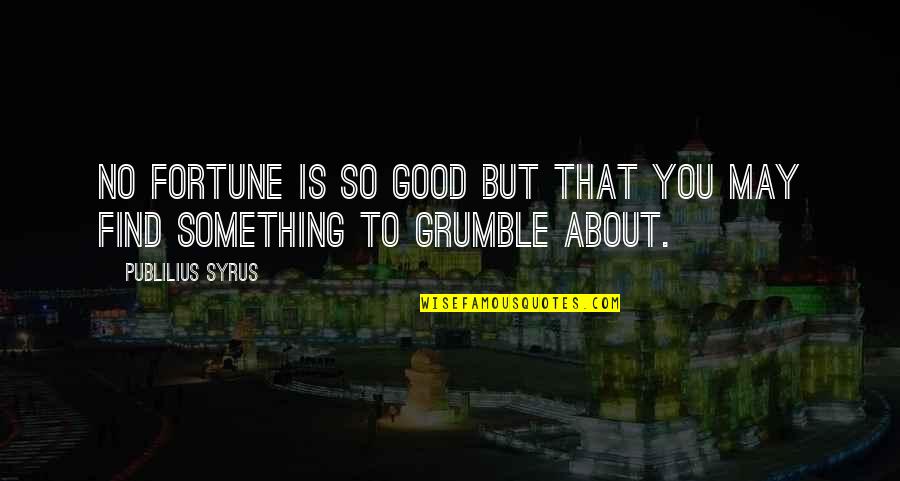 About Grumble Quotes By Publilius Syrus: No fortune is so good but that you
