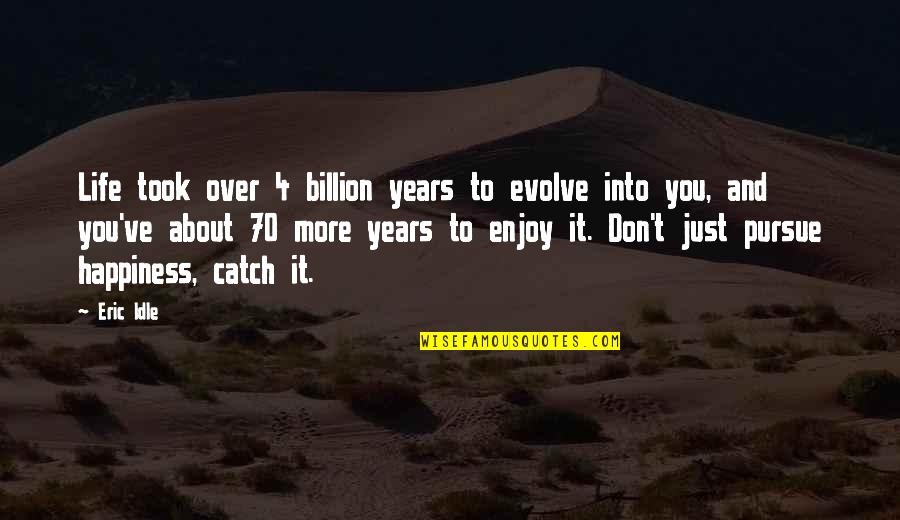 About Happiness Quotes By Eric Idle: Life took over 4 billion years to evolve