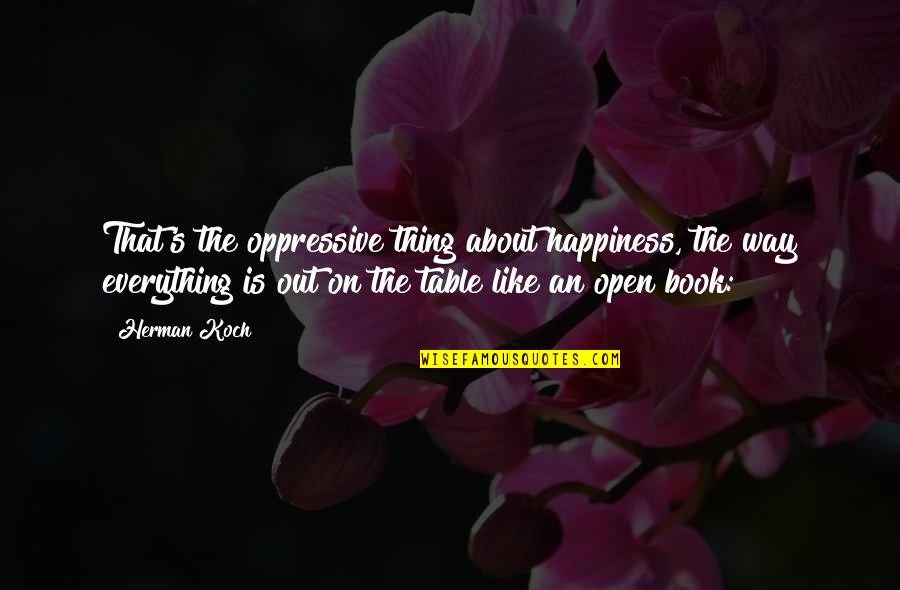 About Happiness Quotes By Herman Koch: That's the oppressive thing about happiness, the way About Happiness Quotes By Herman Koch: That's the oppressive thing about happiness, the way