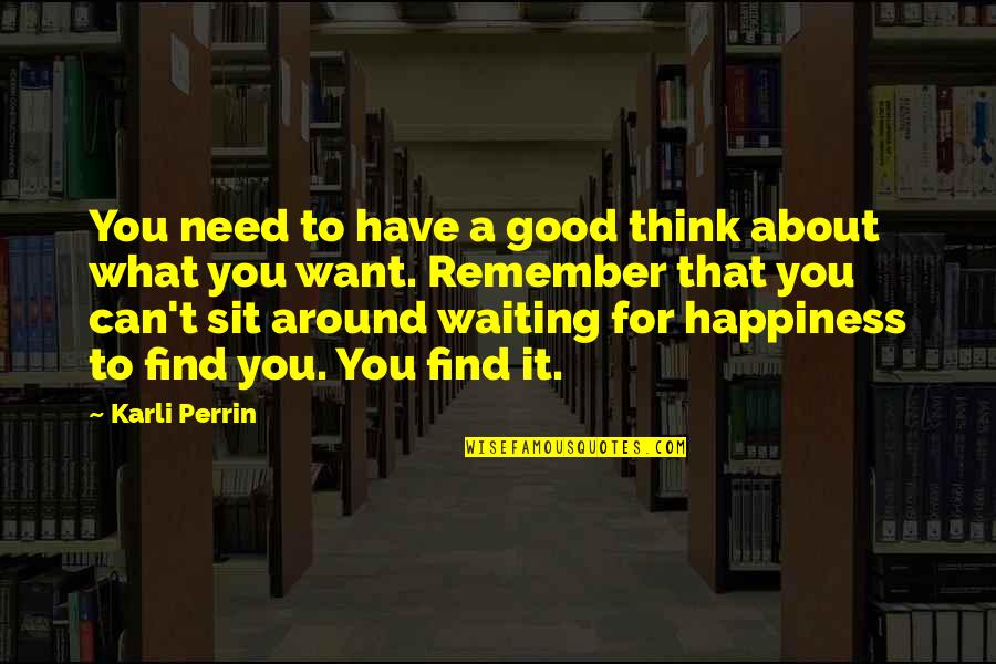 About Happiness Quotes By Karli Perrin: You need to have a good think about