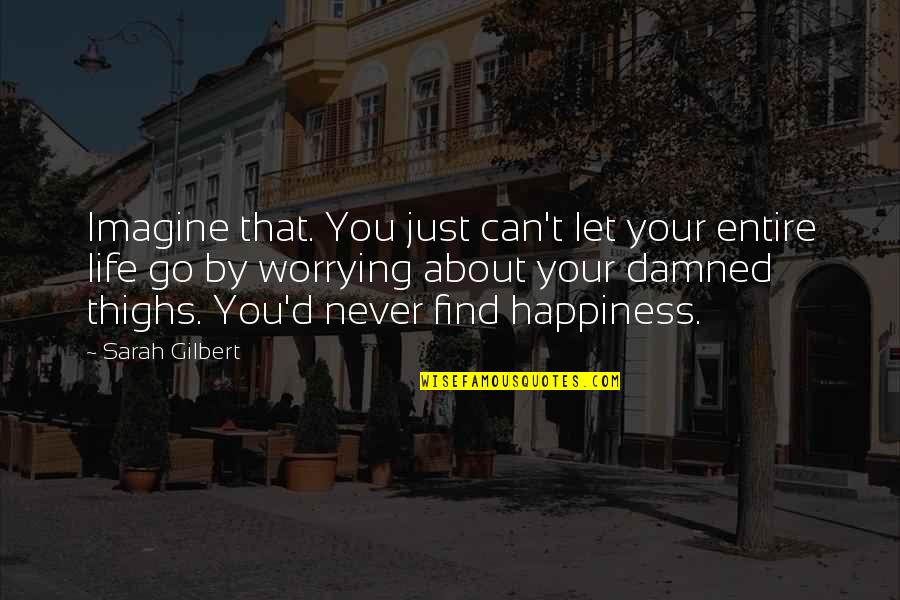 About Happiness Quotes By Sarah Gilbert: Imagine that. You just can't let your entire