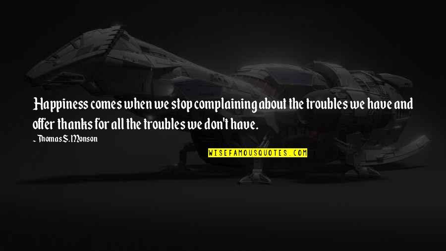 About Happiness Quotes By Thomas S. Monson: Happiness comes when we stop complaining about the