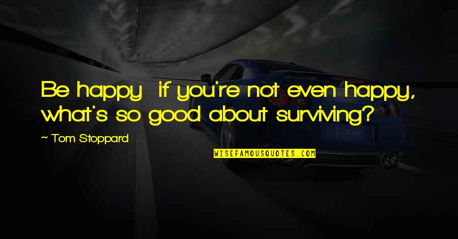 About Happiness Quotes By Tom Stoppard: Be happy if you're not even happy, what's