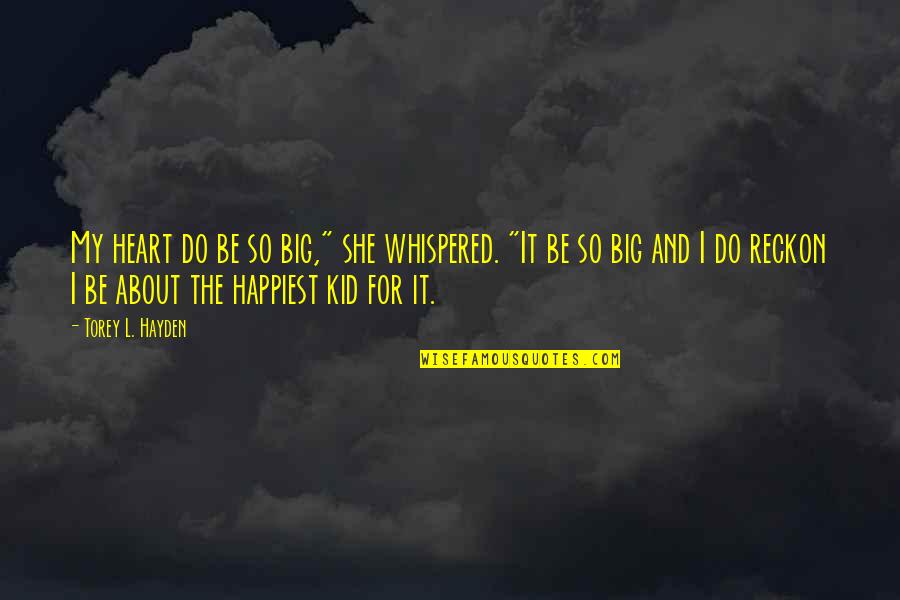 About Happiness Quotes By Torey L. Hayden: My heart do be so big," she whispered.