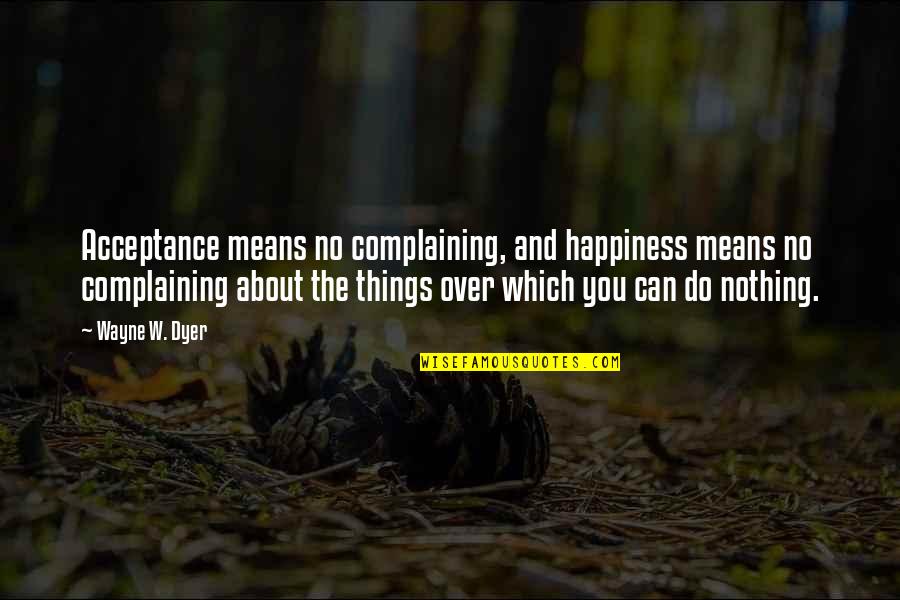 About Happiness Quotes By Wayne W. Dyer: Acceptance means no complaining, and happiness means no