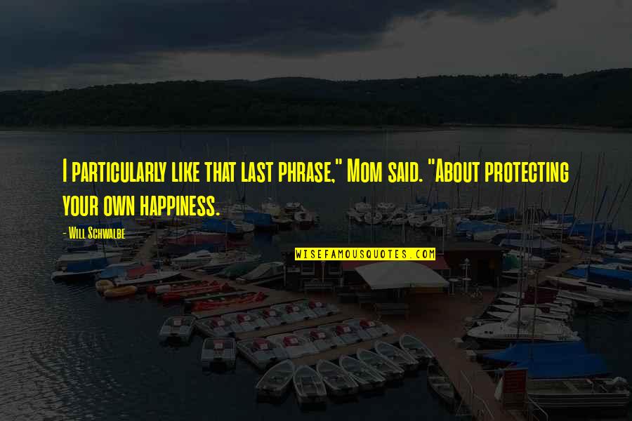 About Happiness Quotes By Will Schwalbe: I particularly like that last phrase," Mom said.