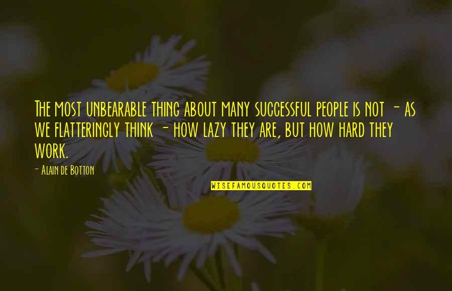About Hard Work Quotes By Alain De Botton: The most unbearable thing about many successful people About Hard Work Quotes By Alain De Botton: The most unbearable thing about many successful people