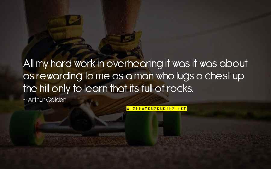 About Hard Work Quotes By Arthur Golden: All my hard work in overhearing it was About Hard Work Quotes By Arthur Golden: All my hard work in overhearing it was
