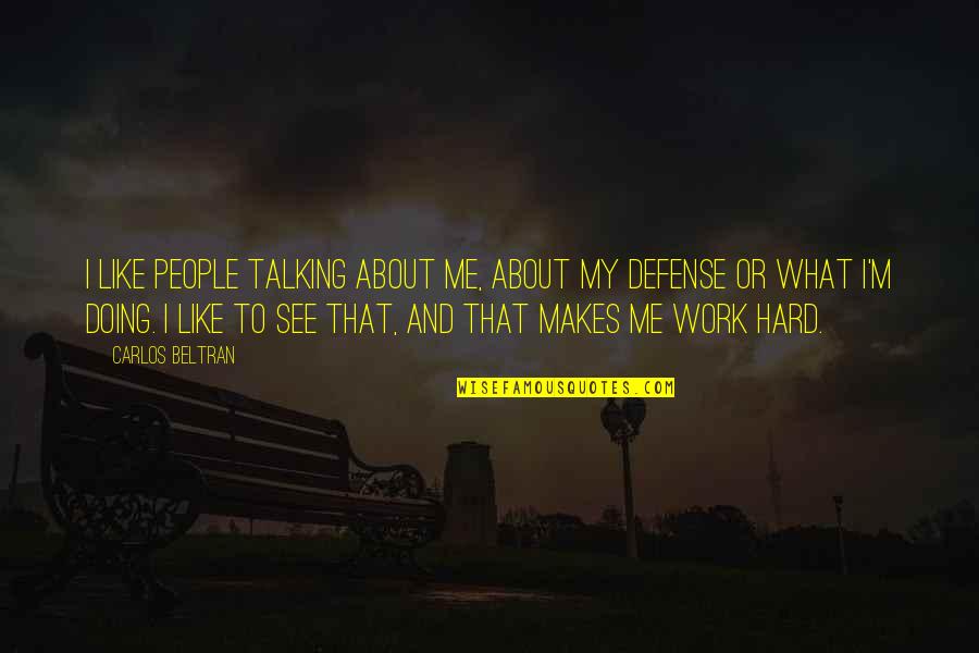 About Hard Work Quotes By Carlos Beltran: I like people talking about me, about my About Hard Work Quotes By Carlos Beltran: I like people talking about me, about my