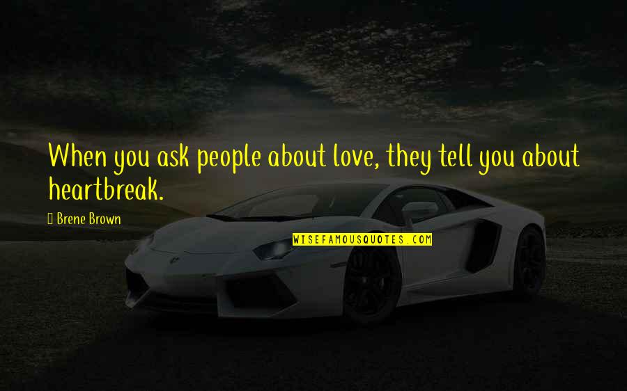 About Heartbreak Quotes By Brene Brown: When you ask people about love, they tell