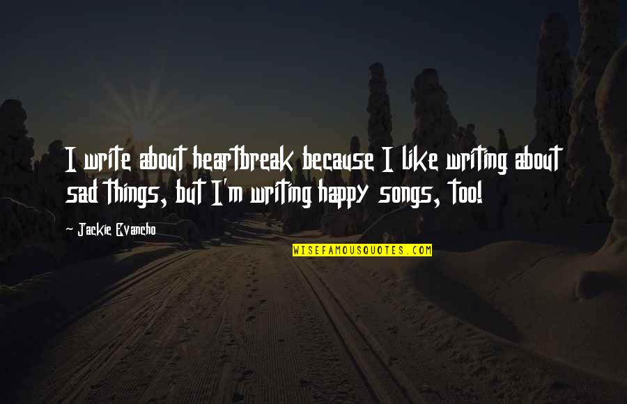 About Heartbreak Quotes By Jackie Evancho: I write about heartbreak because I like writing