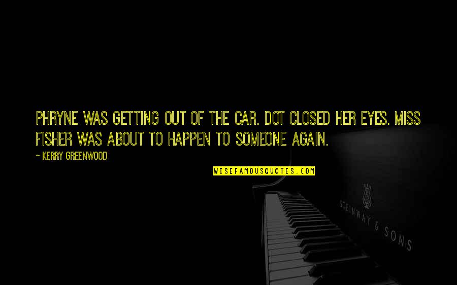 About Her Eyes Quotes By Kerry Greenwood: Phryne was getting out of the car. Dot