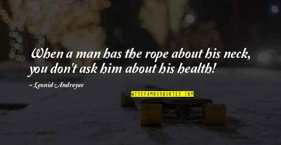 About Him Quotes By Leonid Andreyev: When a man has the rope about his