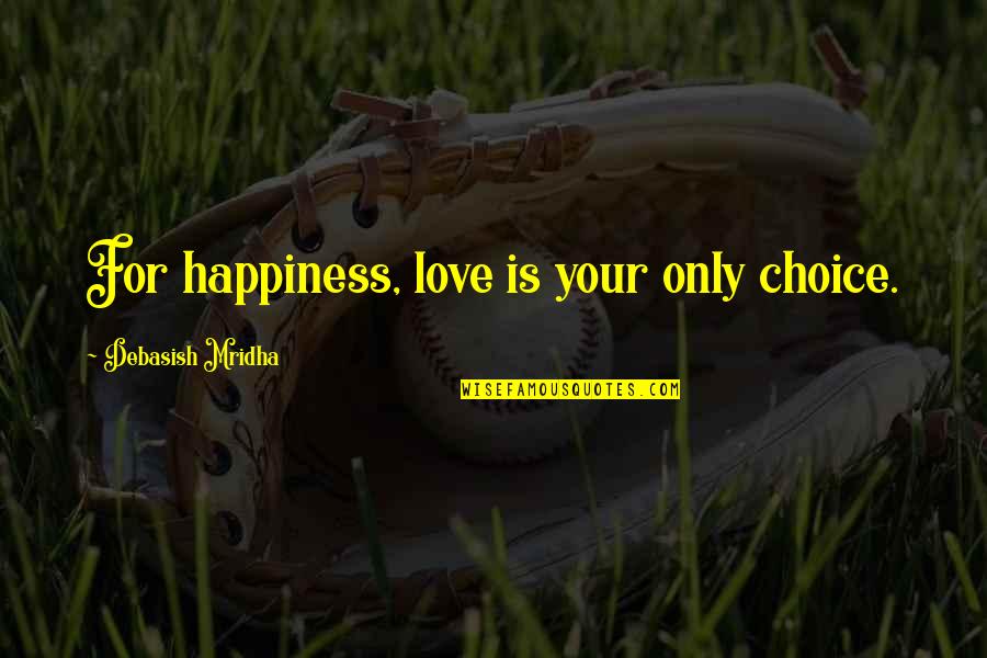About Him Short Quotes By Debasish Mridha: For happiness, love is your only choice. About Him Short Quotes By Debasish Mridha: For happiness, love is your only choice.