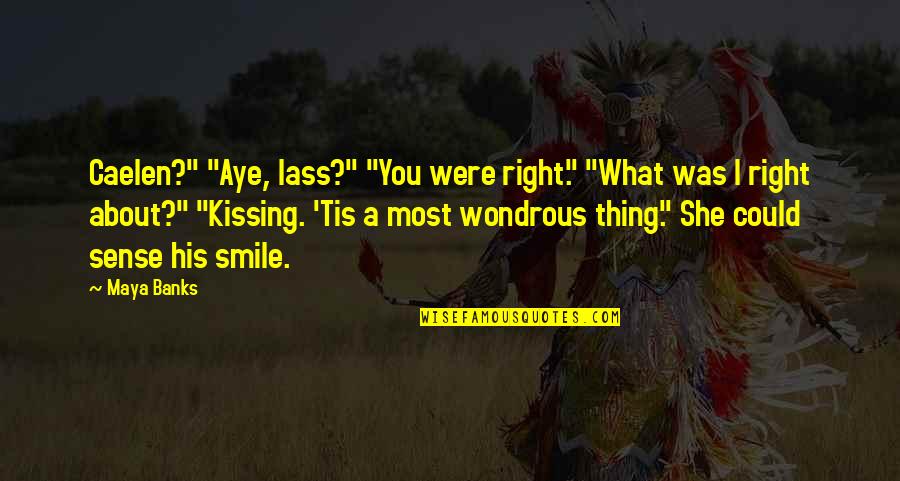 About His Smile Quotes By Maya Banks: Caelen?" "Aye, lass?" "You were right." "What was About His Smile Quotes By Maya Banks: Caelen?" "Aye, lass?" "You were right." "What was