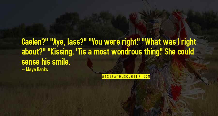 About His Smile Quotes By Maya Banks: Caelen?" "Aye, lass?" "You were right." "What was