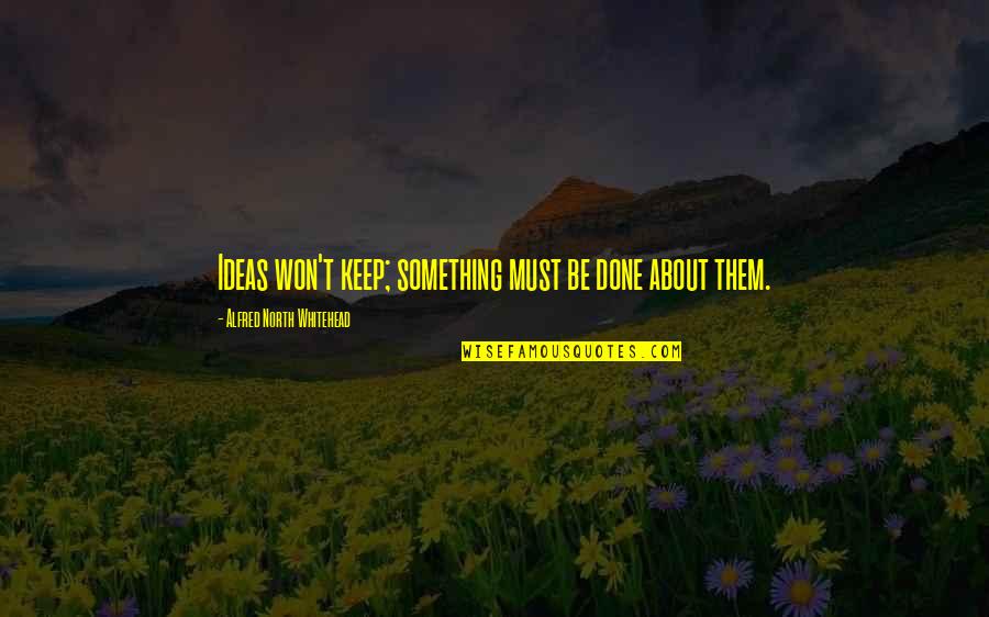 About Ideas Quotes By Alfred North Whitehead: Ideas won't keep; something must be done about About Ideas Quotes By Alfred North Whitehead: Ideas won't keep; something must be done about