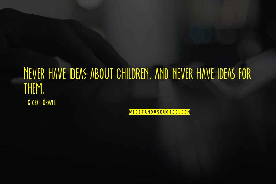 About Ideas Quotes By George Orwell: Never have ideas about children, and never have About Ideas Quotes By George Orwell: Never have ideas about children, and never have