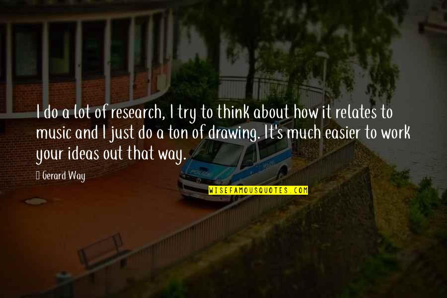 About Ideas Quotes By Gerard Way: I do a lot of research, I try About Ideas Quotes By Gerard Way: I do a lot of research, I try