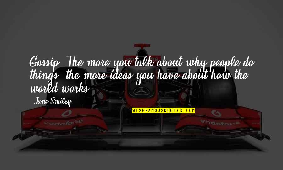About Ideas Quotes By Jane Smiley: Gossip. The more you talk about why people About Ideas Quotes By Jane Smiley: Gossip. The more you talk about why people