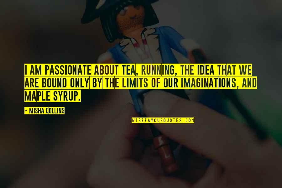 About Ideas Quotes By Misha Collins: I am passionate about tea, running, the idea About Ideas Quotes By Misha Collins: I am passionate about tea, running, the idea