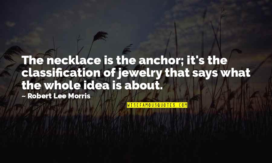 About Ideas Quotes By Robert Lee Morris: The necklace is the anchor; it's the classification About Ideas Quotes By Robert Lee Morris: The necklace is the anchor; it's the classification