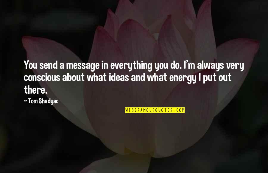 About Ideas Quotes By Tom Shadyac: You send a message in everything you do. About Ideas Quotes By Tom Shadyac: You send a message in everything you do.