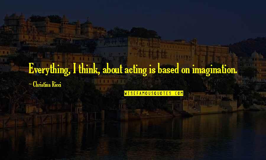 About Imagination Quotes By Christina Ricci: Everything, I think, about acting is based on