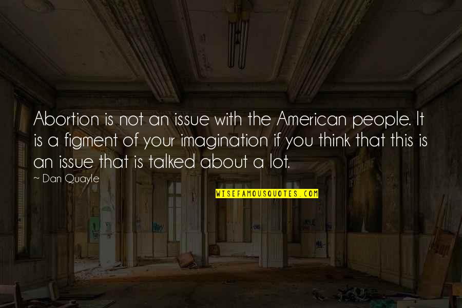 About Imagination Quotes By Dan Quayle: Abortion is not an issue with the American