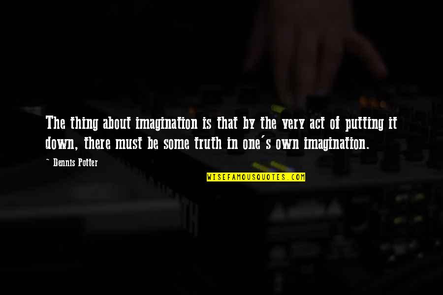 About Imagination Quotes By Dennis Potter: The thing about imagination is that by the