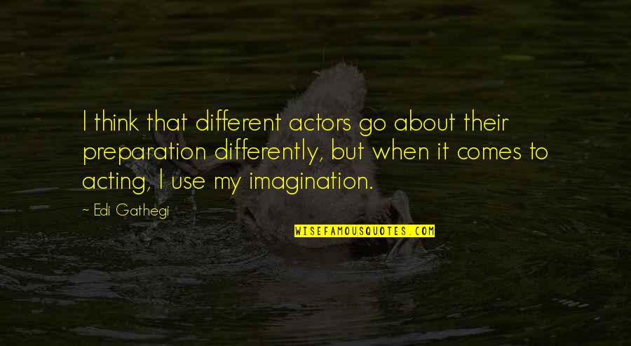 About Imagination Quotes By Edi Gathegi: I think that different actors go about their