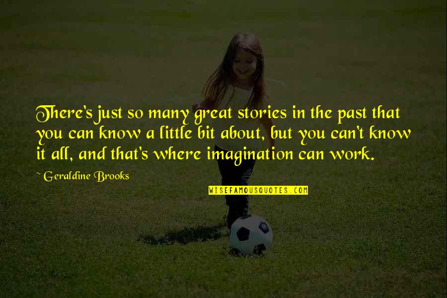 About Imagination Quotes By Geraldine Brooks: There's just so many great stories in the