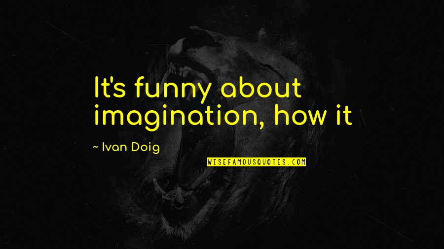 About Imagination Quotes By Ivan Doig: It's funny about imagination, how it