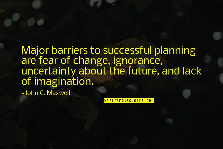 About Imagination Quotes By John C. Maxwell: Major barriers to successful planning are fear of