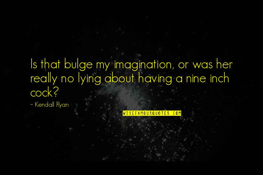 About Imagination Quotes By Kendall Ryan: Is that bulge my imagination, or was her