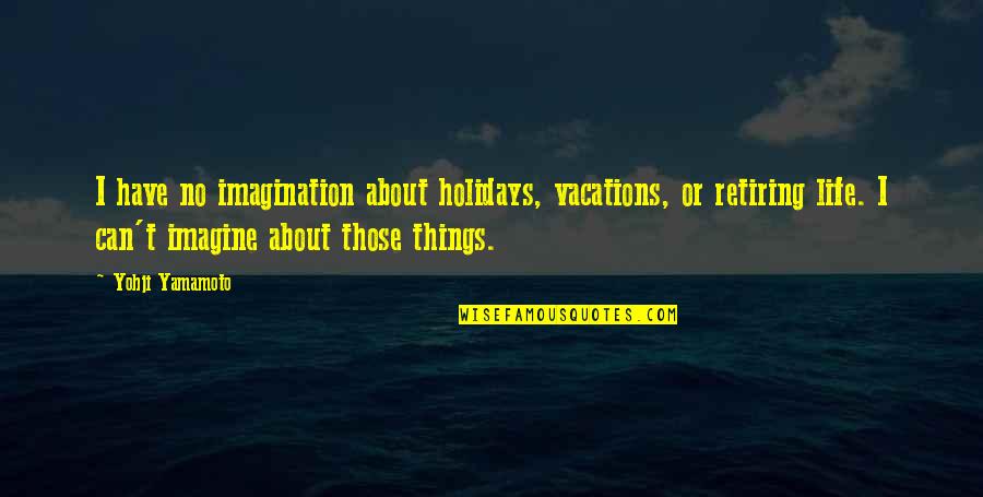 About Imagination Quotes By Yohji Yamamoto: I have no imagination about holidays, vacations, or