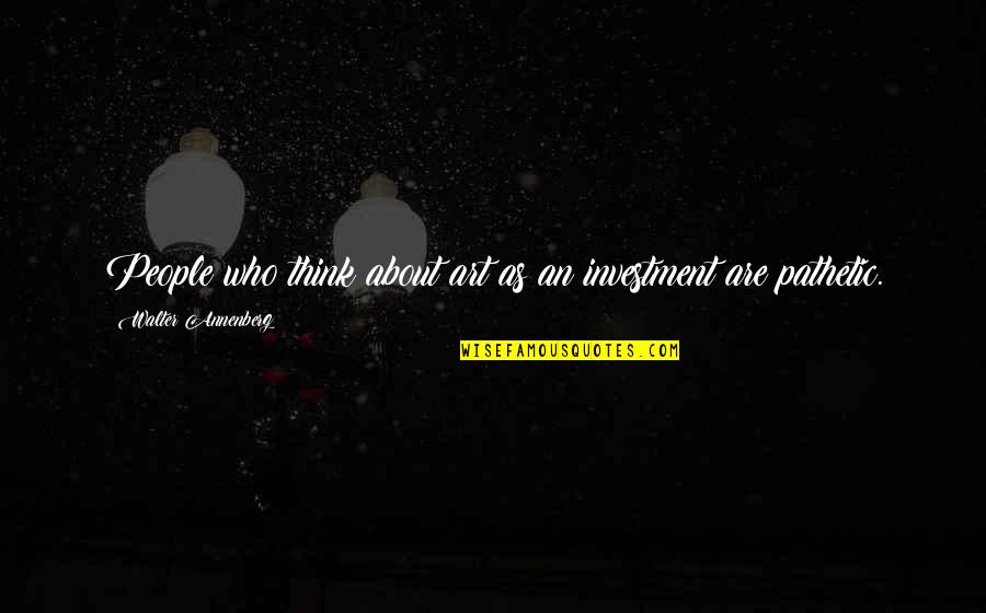 About Investment Quotes By Walter Annenberg: People who think about art as an investment About Investment Quotes By Walter Annenberg: People who think about art as an investment