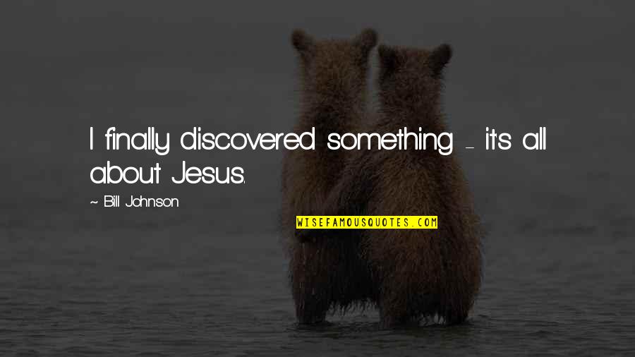 About Jesus Quotes By Bill Johnson: I finally discovered something - it's all about