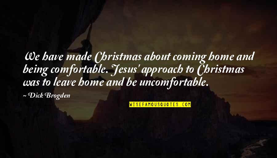 About Jesus Quotes By Dick Brogden: We have made Christmas about coming home and