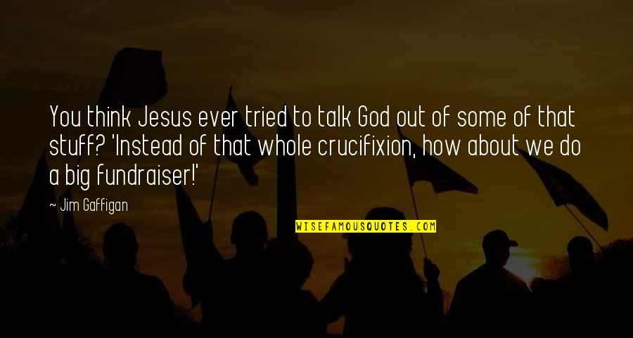 About Jesus Quotes By Jim Gaffigan: You think Jesus ever tried to talk God