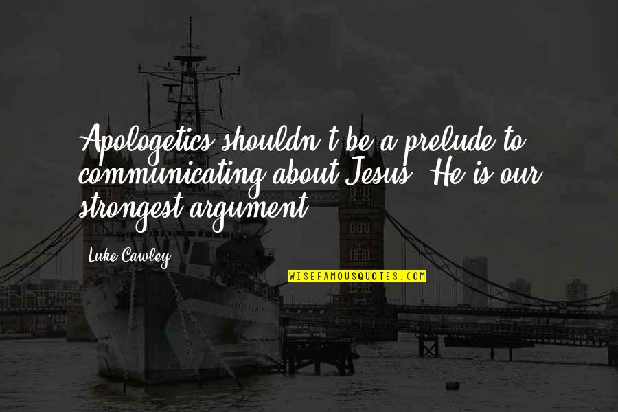 About Jesus Quotes By Luke Cawley: Apologetics shouldn't be a prelude to communicating about