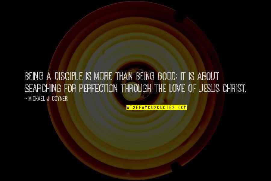 About Jesus Quotes By Michael J. Coyner: Being a disciple is more than being good: