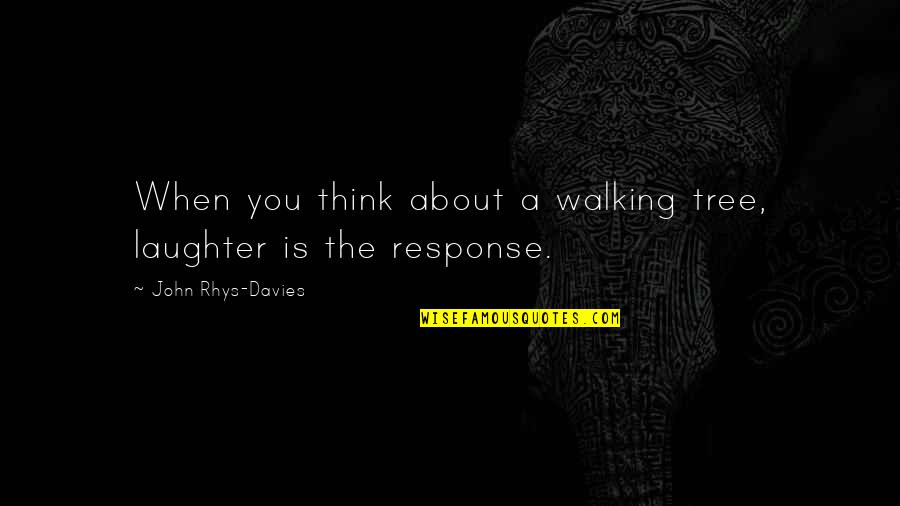 About Laughter Quotes By John Rhys-Davies: When you think about a walking tree, laughter About Laughter Quotes By John Rhys-Davies: When you think about a walking tree, laughter