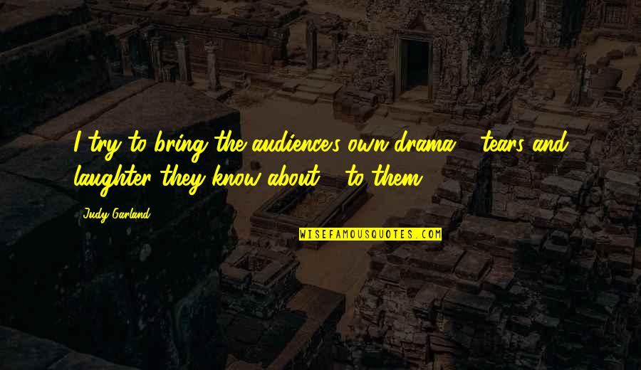 About Laughter Quotes By Judy Garland: I try to bring the audience's own drama About Laughter Quotes By Judy Garland: I try to bring the audience's own drama