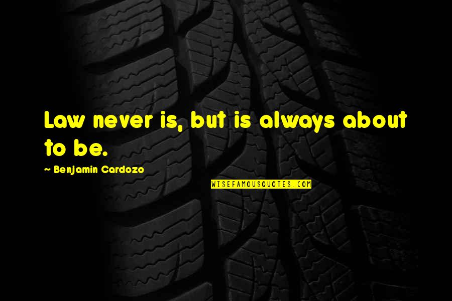 About Law Quotes By Benjamin Cardozo: Law never is, but is always about to