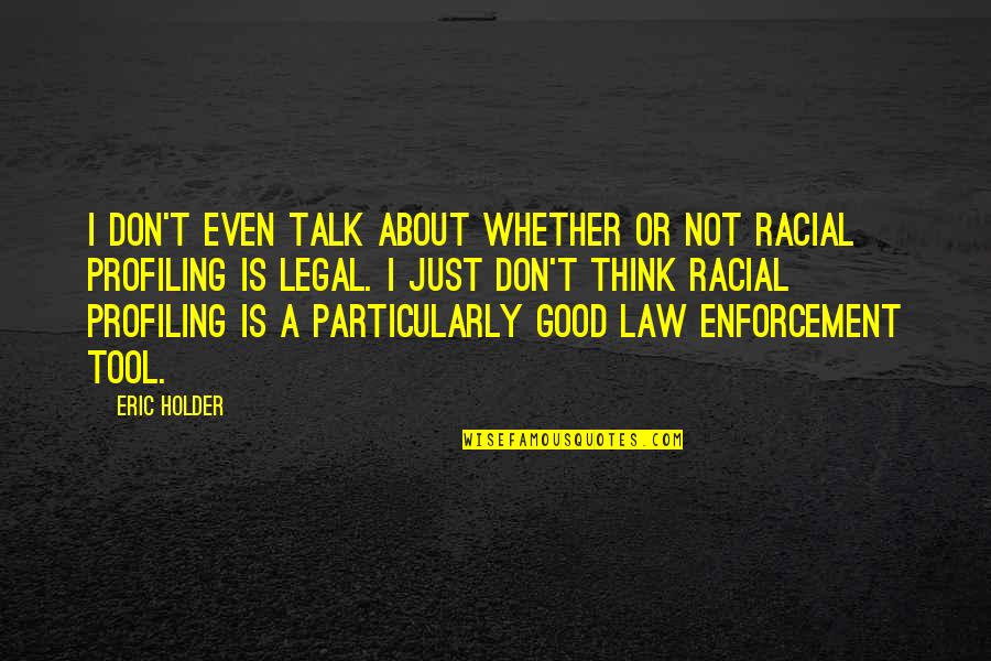 About Law Quotes By Eric Holder: I don't even talk about whether or not