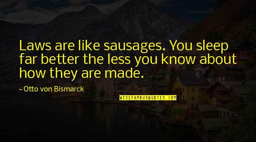 About Law Quotes By Otto Von Bismarck: Laws are like sausages. You sleep far better