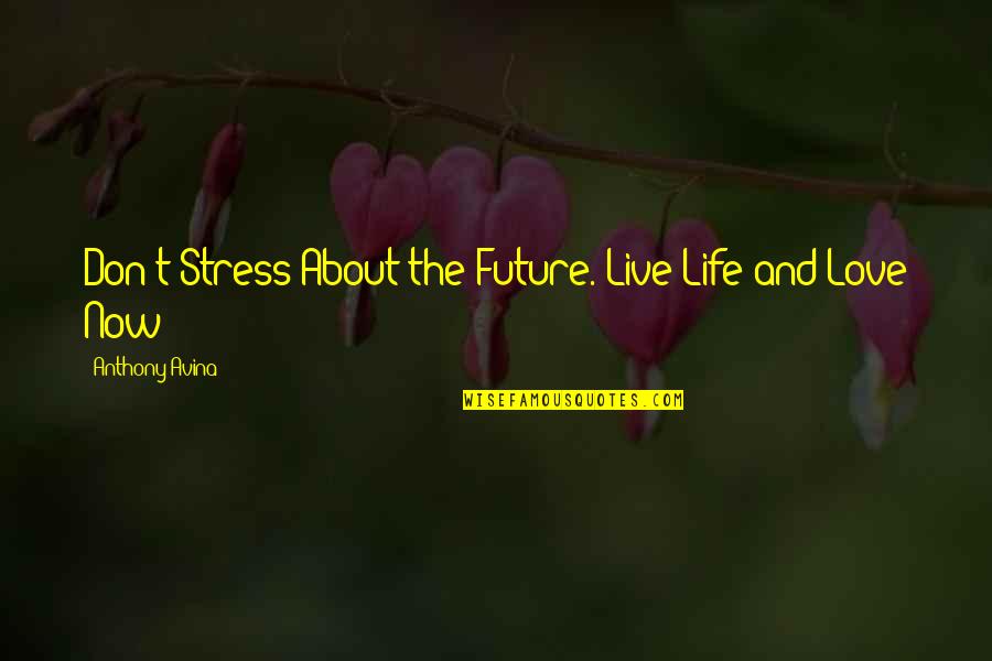 About Life And Love Quotes By Anthony Avina: Don't Stress About the Future. Live Life and