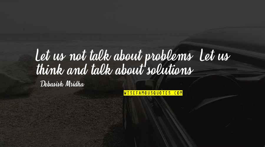 About Life And Love Quotes By Debasish Mridha: Let us not talk about problems. Let us