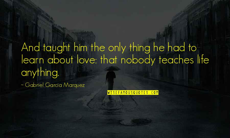 About Life And Love Quotes By Gabriel Garcia Marquez: And taught him the only thing he had